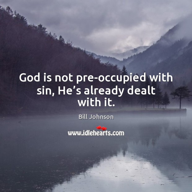 God is not pre-occupied with sin, He’s already dealt with it. Bill Johnson Picture Quote