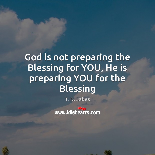 God is not preparing the Blessing for YOU, He is preparing YOU for the Blessing Image