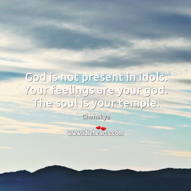 God is not present in idols. Your feelings are your God. The soul is your temple. Chanakya Picture Quote