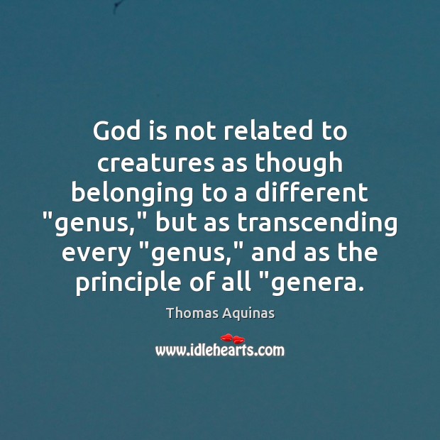 God is not related to creatures as though belonging to a different “ Thomas Aquinas Picture Quote