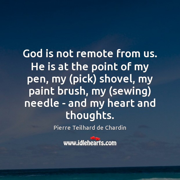 God is not remote from us. He is at the point of Pierre Teilhard de Chardin Picture Quote