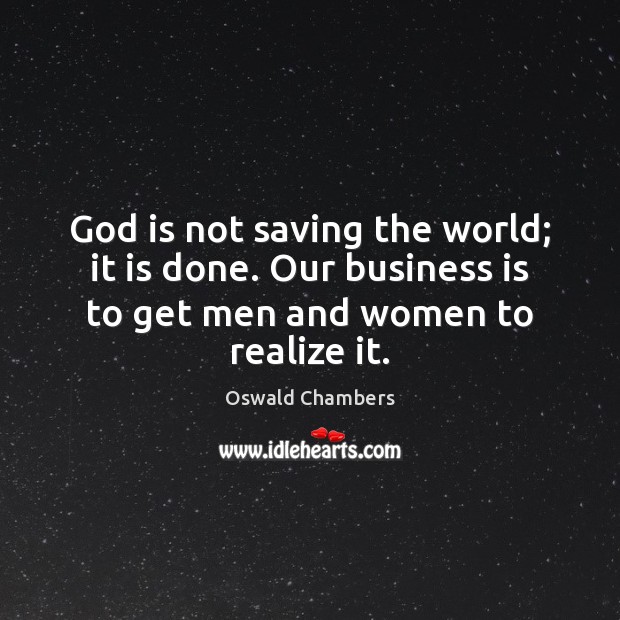 God is not saving the world; it is done. Our business is Image