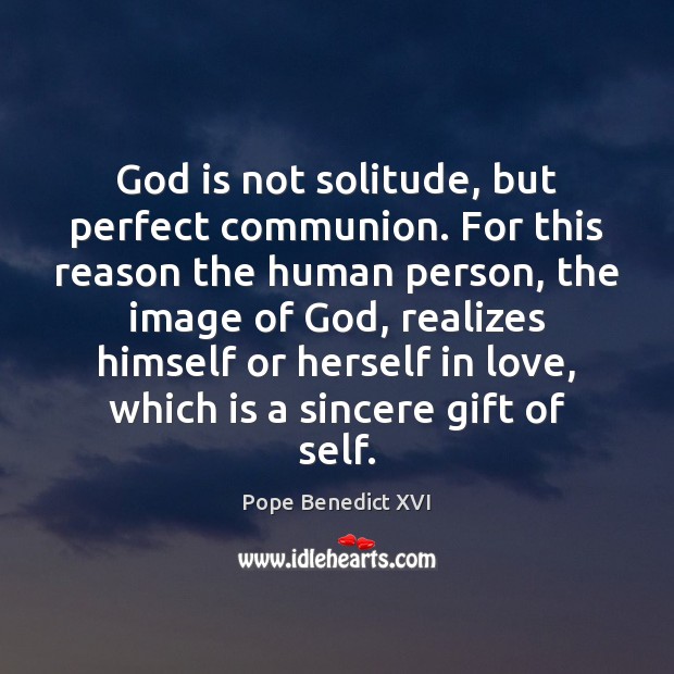 God is not solitude, but perfect communion. For this reason the human Pope Benedict XVI Picture Quote