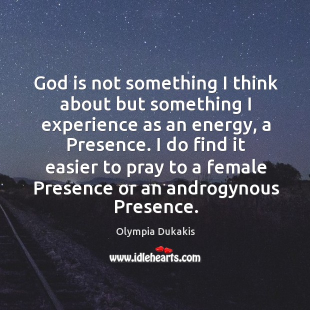 God is not something I think about but something I experience as an energy, a presence. Olympia Dukakis Picture Quote