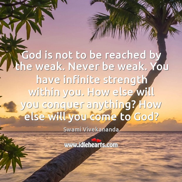 God is not to be reached by the weak. Never be weak. Swami Vivekananda Picture Quote