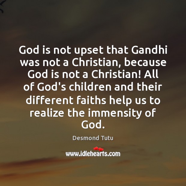 God is not upset that Gandhi was not a Christian, because God Desmond Tutu Picture Quote