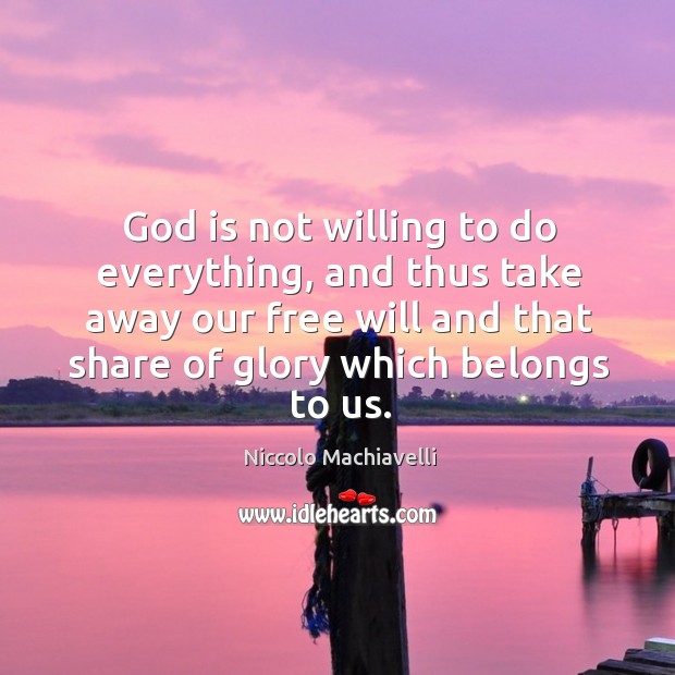 God is not willing to do everything, and thus take away our free will and that share of glory which belongs to us. Niccolo Machiavelli Picture Quote