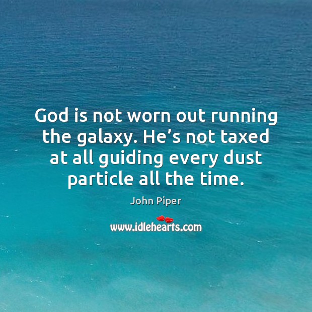 God is not worn out running the galaxy. He’s not taxed John Piper Picture Quote