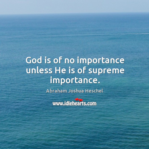 God is of no importance unless he is of supreme importance. Abraham Joshua Heschel Picture Quote