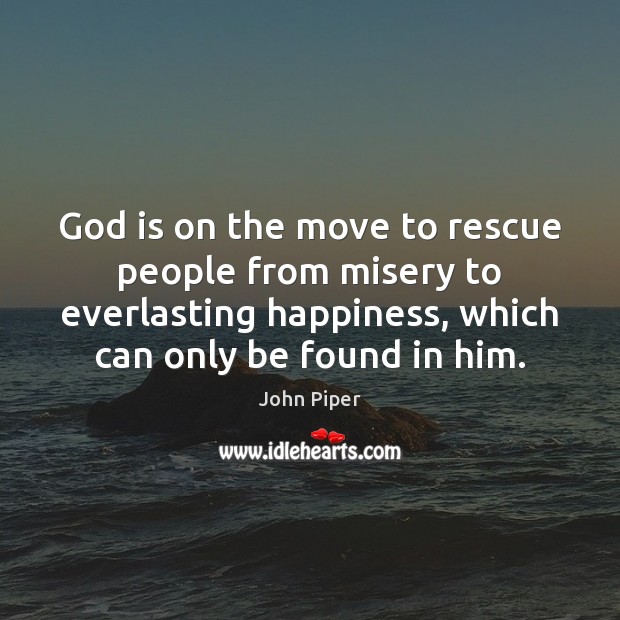 God is on the move to rescue people from misery to everlasting John Piper Picture Quote