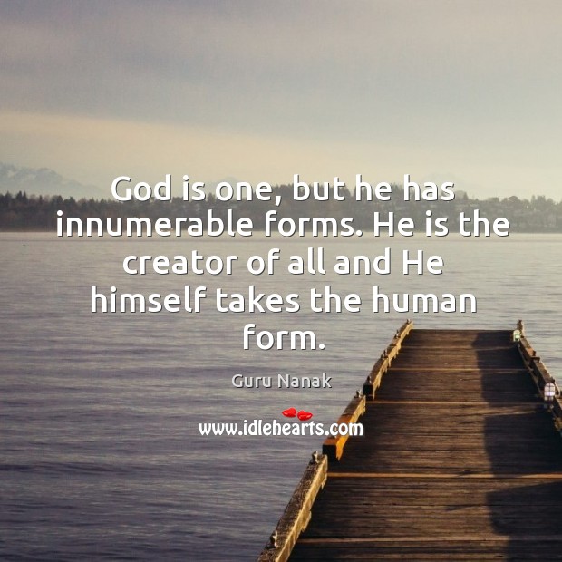 God is one, but he has innumerable forms. He is the creator of all and he himself takes the human form. Image
