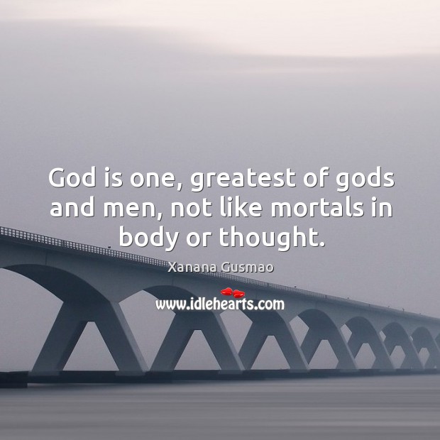 God is one, greatest of Gods and men, not like mortals in body or thought. Xanana Gusmao Picture Quote