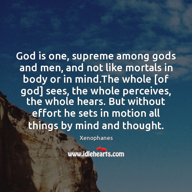 God is one, supreme among Gods and men, and not like mortals 