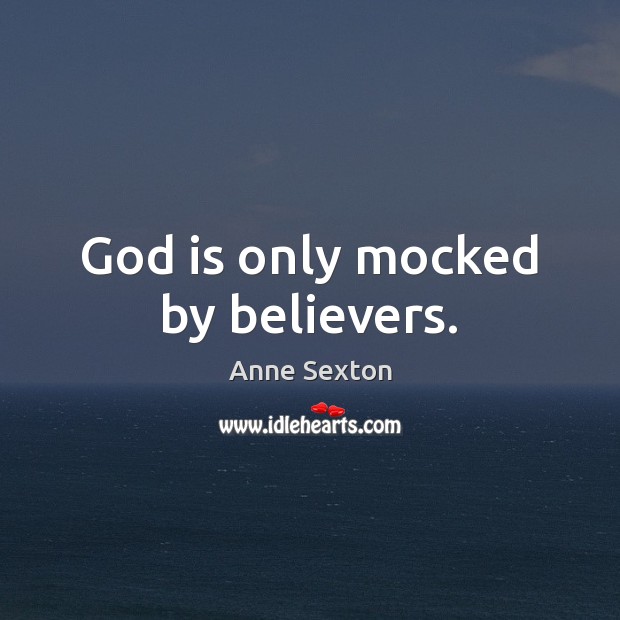 God is only mocked by believers. Anne Sexton Picture Quote
