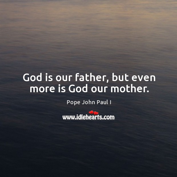 God is our father, but even more is God our mother. Pope John Paul I Picture Quote