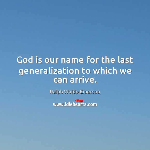 God is our name for the last generalization to which we can arrive. Ralph Waldo Emerson Picture Quote