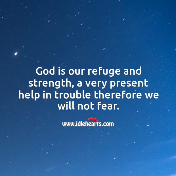 God is our refuge and strength, a very present help in trouble therefore we will not fear. Image