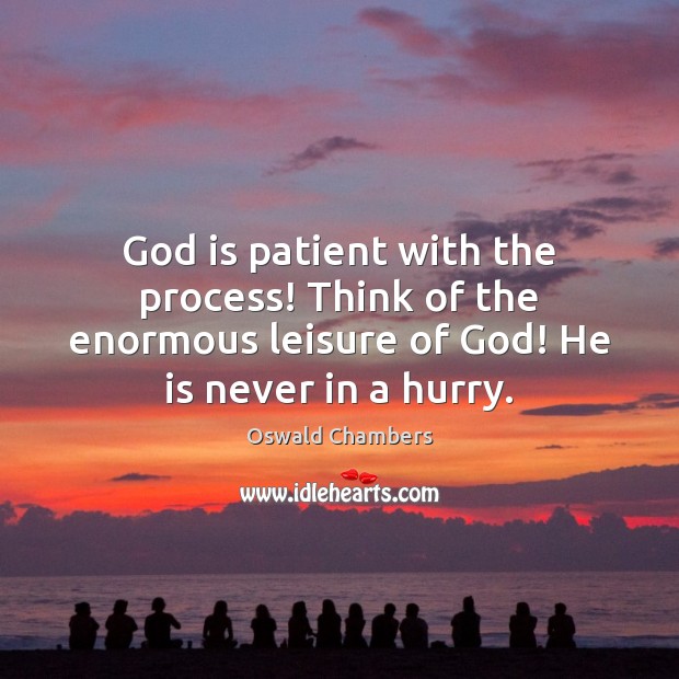 God is patient with the process! Think of the enormous leisure of Oswald Chambers Picture Quote