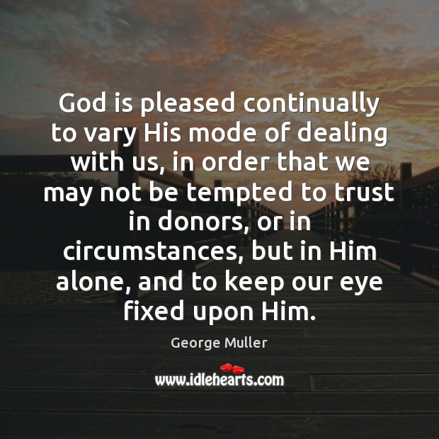 God is pleased continually to vary His mode of dealing with us, George Muller Picture Quote