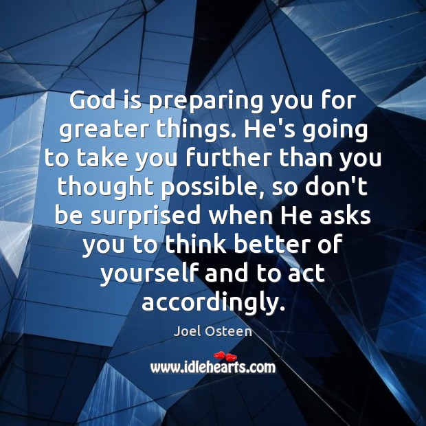 God is preparing you for greater things. He’s going to take you Joel Osteen Picture Quote