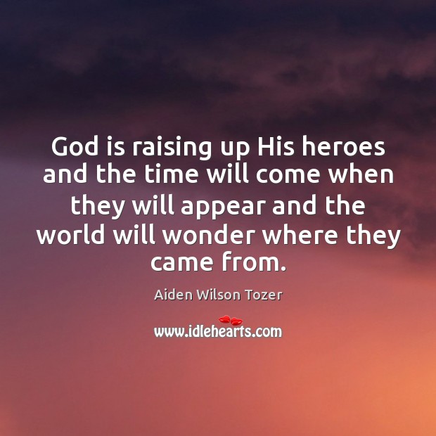 God is raising up His heroes and the time will come when Aiden Wilson Tozer Picture Quote