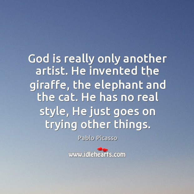 God is really only another artist. He invented the giraffe, the elephant and the cat. Image