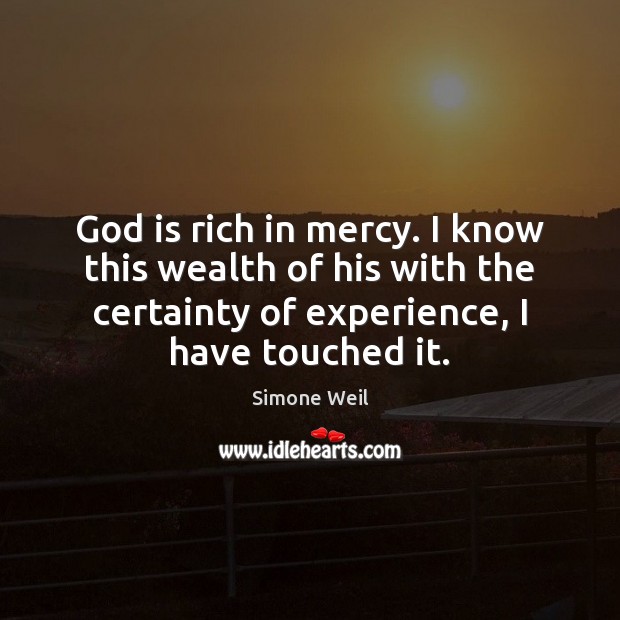 God is rich in mercy. I know this wealth of his with Simone Weil Picture Quote