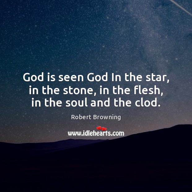 God is seen God In the star, in the stone, in the flesh, in the soul and the clod. Robert Browning Picture Quote