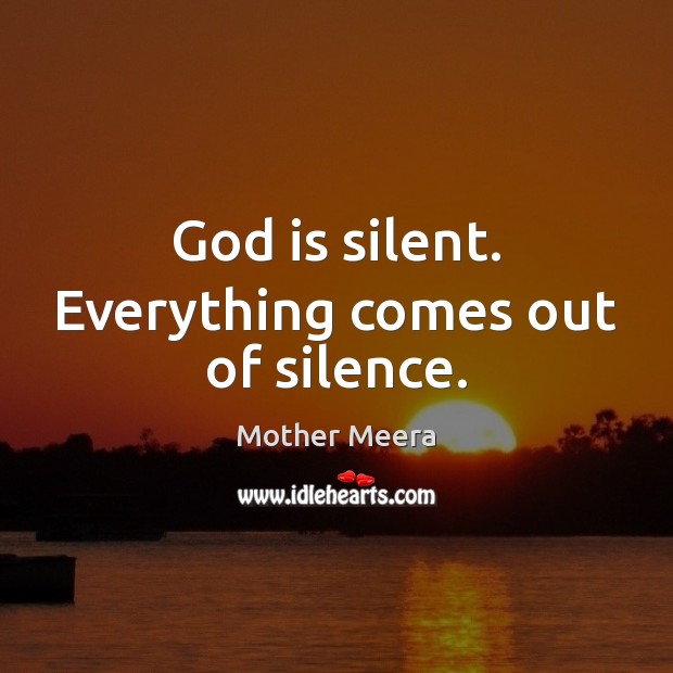 God is silent. Everything comes out of silence. Mother Meera Picture Quote