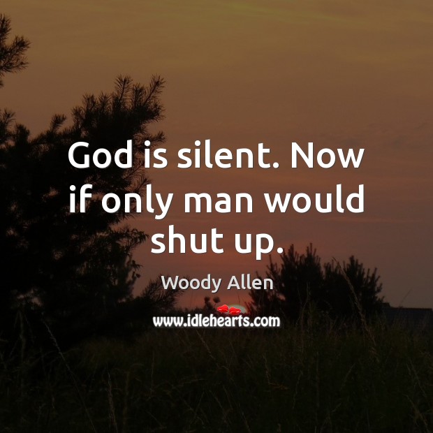 God is silent. Now if only man would shut up. Silent Quotes Image