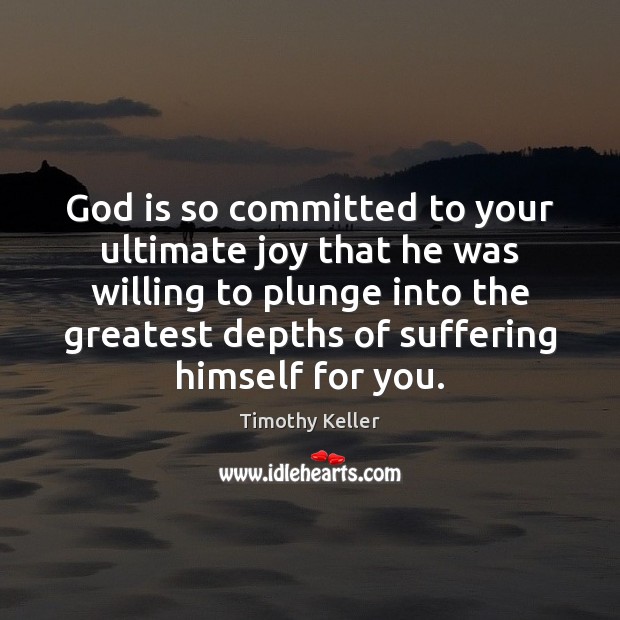 God is so committed to your ultimate joy that he was willing Timothy Keller Picture Quote