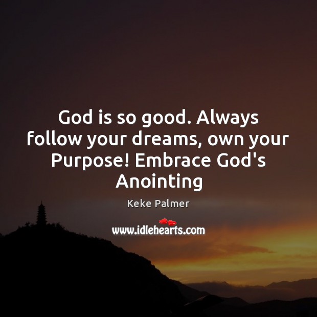 God is so good. Always follow your dreams, own your Purpose! Embrace God’s Anointing Keke Palmer Picture Quote