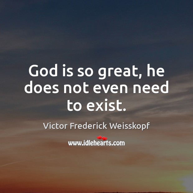 God is so great, he does not even need to exist. Victor Frederick Weisskopf Picture Quote