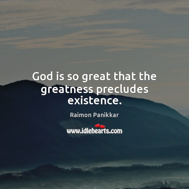 God is so great that the greatness precludes existence. Raimon Panikkar Picture Quote