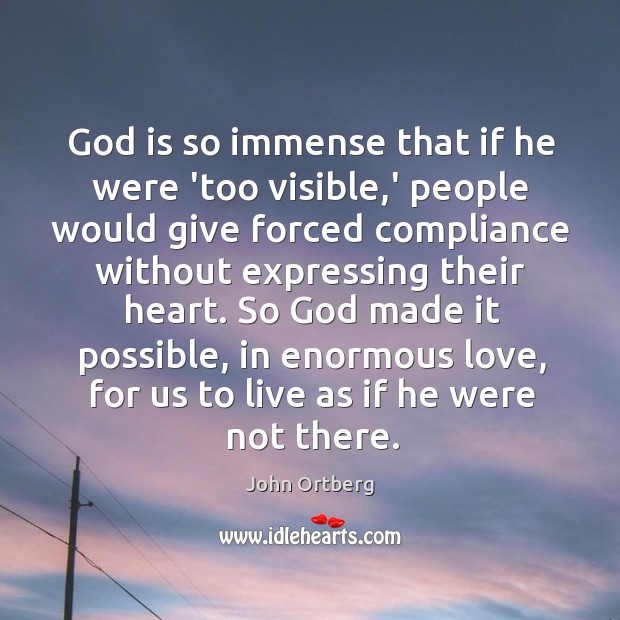 God is so immense that if he were ‘too visible,’ people John Ortberg Picture Quote
