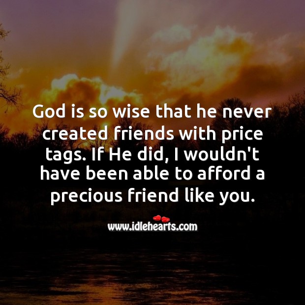 God is so wise that he never created friends with price tags. Image