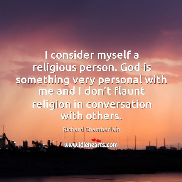 God is something very personal with me and I don’t flaunt religion in conversation with others. Richard Chamberlain Picture Quote
