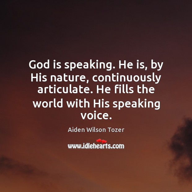 God is speaking. He is, by His nature, continuously articulate. He fills Image