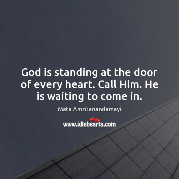 God is standing at the door of every heart. Call Him. He is waiting to come in. Mata Amritanandamayi Picture Quote