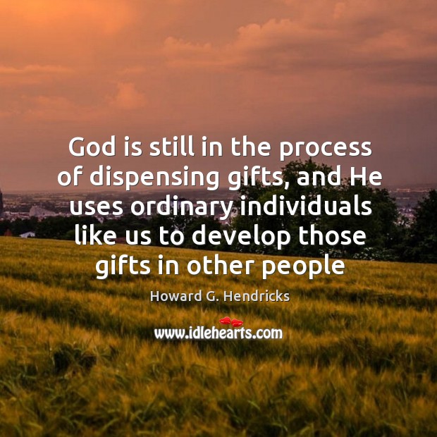 God is still in the process of dispensing gifts, and He uses Image