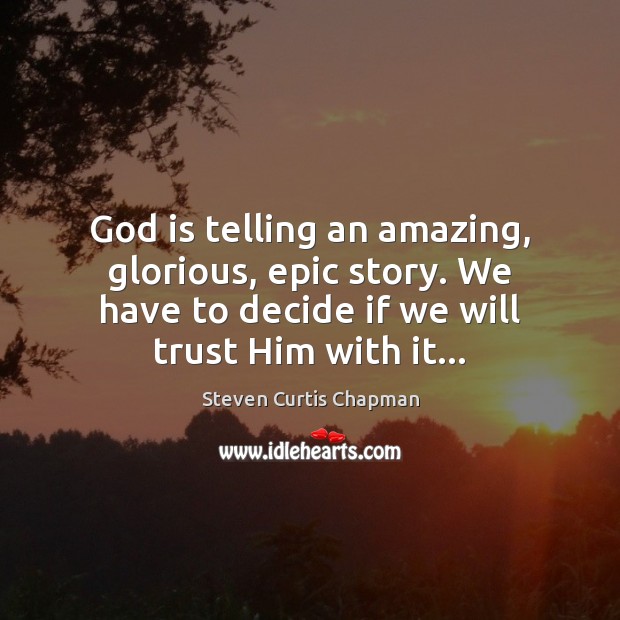 God is telling an amazing, glorious, epic story. We have to decide Steven Curtis Chapman Picture Quote