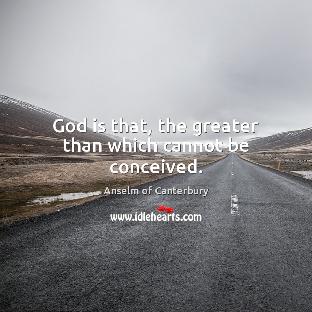 God is that, the greater than which cannot be conceived. Anselm of Canterbury Picture Quote
