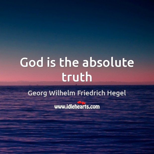 God is the absolute truth Georg Wilhelm Friedrich Hegel Picture Quote