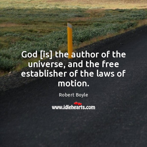 God [is] the author of the universe, and the free establisher of the laws of motion. Robert Boyle Picture Quote