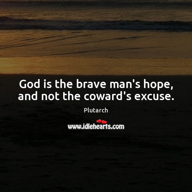 God is the brave man’s hope, and not the coward’s excuse. Plutarch Picture Quote