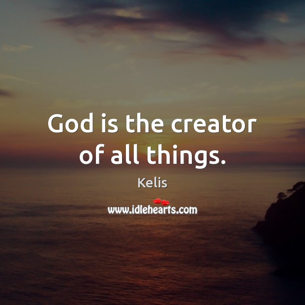 God is the creator of all things. Kelis Picture Quote
