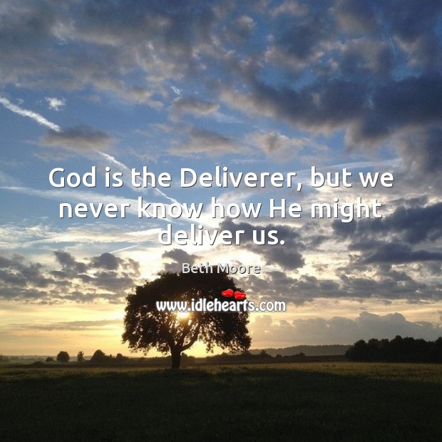 God is the Deliverer, but we never know how He might deliver us. Beth Moore Picture Quote