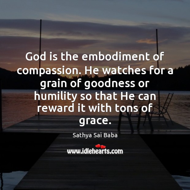 God is the embodiment of compassion. He watches for a grain of Sathya Sai Baba Picture Quote