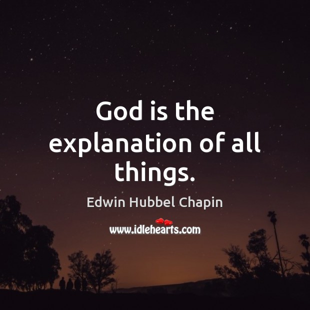 God is the explanation of all things. Edwin Hubbel Chapin Picture Quote