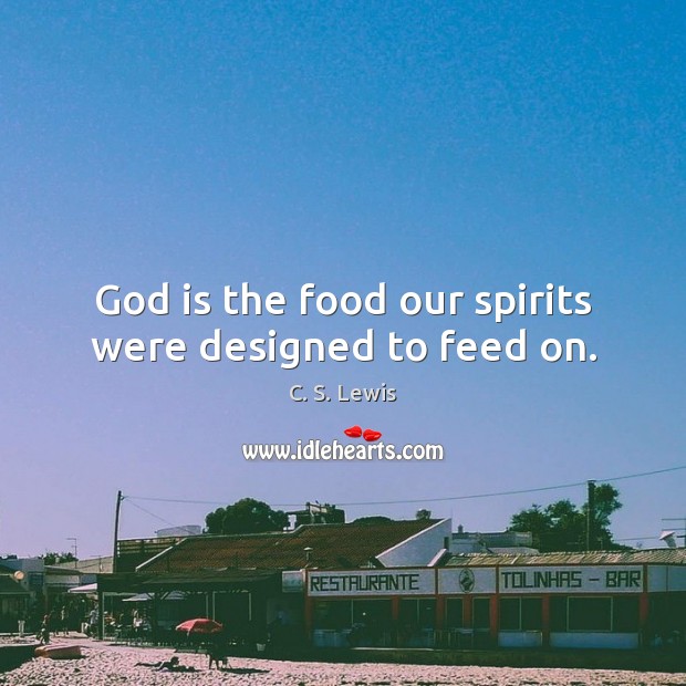 God is the food our spirits were designed to feed on. C. S. Lewis Picture Quote